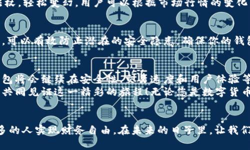 jiaotitp闪兑钱包 - 快速、安全、便捷的数字钱包体验/jiaoti
数字钱包,加密货币,安全交易/guanjianci

引子：数字时代的财富管家
在这个信息爆炸的数字时代，越来越多的人开始接触和使用数字货币。而这一新兴的数字资产世界，正如晨雾中的老桥，朦胧而神秘，引人探索。在这样的背景下，选择一个合适的数字钱包显得尤为重要。tp闪兑钱包如同阳光照耀下的明亮灯塔，为人们导航，让财富管理变得简单、安全、便捷。

一、什么是tp闪兑钱包？
tp闪兑钱包是一款专注于加密货币交易和管理的数字钱包。用户可以通过它来存储、接收和发送各种数字货币，如比特币、以太坊等。它就像一个随身的金融助手，帮助你随时随地管理你的资产。
不同于传统的钱包，tp闪兑钱包不仅仅是一个存储位置，它还提供丰富的功能，包括即时兑换、交易历史记录、资产管理等。每个功能都经过精心设计，以满足不同用户的需求，是追求效率和安全性的数字用户的理想选择。

二、tp闪兑钱包的核心优势
ol
listrong快速交易/strong/li
想象一下，在一个闪电般的瞬间，您可以完成一笔交易，无需长时间的等待。这种速度就是tp闪兑钱包所带来的便利，用户可以在几秒钟内完成资产的转移，无论是朋友间的小额支付，还是大型投资的资金调动。值得一提的是，钱包采用了先进的技术，确保每一笔交易都能快速且高效地完成。

listrong强大的安全性/strong/li
在数字货币的世界中，安全性是每个用户心中最大的隐忧。tp闪兑钱包如同坚固的堡垒，采用多重加密和权限验证技术，确保用户的资产得到有效保护。即使在网络环境复杂的情况下，用户也能安心存储和交易，安全无忧。

listrong便捷的用户体验/strong/li
tp闪兑钱包的界面设计，操作简单流畅，仿佛在安静的湖面上划船，清晰可见每一个细节。无论您是数字货币的新手还是老手，都能轻松上手，快速完成交易。此外，钱包还提供了丰富的客户支持，帮助用户解决任何问题，使使用体验更加亲切、舒适。
/ol

三、如何高效使用tp闪兑钱包
在这个快节奏的社会中，如何高效地利用tp闪兑钱包，成为每位用户需要掌握的技能。下面，我将为你介绍一些实用的小贴士，帮助你充分发挥这个数字财富管理工具的潜力。

h41. 定期检查资产状况/h4
就像农民定期查看自己的田地一样，数字钱包用户也应定期检查自己的资产状况。通过tp闪兑钱包的资产管理功能，用户可以清晰地看到各类数字货币的价值变化，做好相应的投资决策。及时了解市场动态，不仅有助于保护自己的财产利益，也能把握最佳投资时机。

h42. 掌握即时兑换的技巧/h4
tp闪兑钱包的一大亮点是其即时兑换功能，无需繁琐的步骤即可完成不同数字货币之间的转换。这一功能就像魔法师的法杖，轻松变幻。用户可以根据市场行情的变化，快速转换资产，确保自己的财富增值。在进行兑换时，注意选择合适的交易时机，将会获得更好的收益。

h43. 保持安全设置的更新/h4
安全是tp闪兑钱包的首要原则，而用户的安全意识也至关重要。定期更新钱包的安全设置，例如修改密码、启用双重认证等，可以有效防止潜在的安全隐患。确保你的钱包如同一扇锁紧的门，保护好个人资产的安全。

四、tp闪兑钱包的未来展望
随着数字货币的快速发展，tp闪兑钱包也在不断更新迭代，致力于为用户提供更加优质的体验。可以预见，未来的tp闪兑钱包将会继续在安全性、交易速度和用户体验等方面进行深入探索，力求引领数字财富管理的新潮流。
我们正处于万物互联、数字化转型的新时代，tp闪兑钱包将持续为用户提供最便捷、最安全的数字货币管理服务。期待与您共同见证这一精彩的旅程！无论您是数字货币的爱好者，还是资产管理的新手，tp闪兑钱包都将是您不可或缺的工具，让我们一起迈向更加安全、便捷的数字资产未来。

五、总结：拥抱数字未来
tp闪兑钱包不仅仅是数字货币的“家”，更是连接每一个用户与数字金融世界的桥梁。它承载着无数人的财富梦想，帮助更多的人实现财务自由。在未来的日子里，让我们携手tp闪兑钱包，畅游在数字货币的海洋中，迎接更美好的明天。