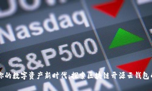 开启你的数字资产新时代:探索区块链开源云钱包的潜力