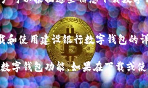 关于“建设银行是否能下载数字钱包”的问题，建设银行提供客户使用的数字钱包应用主要是通过其官方渠道进行下载。你可以通过以下几种方式获取建设银行的数字钱包应用：

### 1. 官方应用市场
你可以在手机的应用商店（如苹果App Store或安卓的Google Play）中搜索“建设银行”或“建行数字钱包”，找到官方的应用进行下载。

### 2. 建设银行官网
访问建设银行的官方网站，通常会有相关应用的下载指引以及二维码，用户可以根据这些信息下载数字钱包。

### 3. 查阅相关资料
在一些金融服务指南或有关数字钱包的文章中，通常会提供关于如何下载和使用建设银行数字钱包的详细步骤及说明。

下载后，你需要根据指示进行注册和设置，确保能够顺利使用建设银行的数字钱包功能。如果在下载或使用过程中遇到问题，可以拨打建设银行的客服热线寻求帮助。