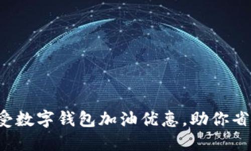 轻松享受数字钱包加油优惠，助你省钱出行！