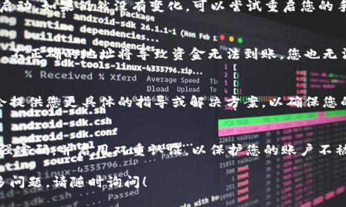 看起来您在使用TP钱包（Trust Wallet）时遇到了问题。TP钱包是一款流行的加密货币钱包，如果您发现钱包没有变化，以下是一些可能的原因和解决方案。

1. 检查网络连接
首先，请确保您的设备连接到稳定的网络。有时候，网络不稳定可能导致TP钱包无法更新账户余额或交易记录。尝试切换Wi-Fi或移动数据，看看是否有所改善。

2. 更新应用程序
确保您使用的是TP钱包的最新版本。开发团队会时常发布更新，以修复已知问题和改进性能。在应用商店中检查是否有可用的更新，并尽量保持应用程序为最新版本。

3. 等待区块确认
如果您刚刚进行了一笔交易，可能需要等待区块链网络确认。这可能需要几分钟到几小时，具体取决于网络的拥堵程度和交易的手续费。您可以在区块链浏览器上查找您的交易ID来检查其状态。

4. 重新启动钱包
有时，应用程序可能会出现临时故障。尝试完全关闭TP钱包应用，然后重新启动。如果仍然没有变化，可以尝试重启您的手机。

5. 检查地址是否正确
如果您向TP钱包转入资金或收到别人的转账，确保您提供的地址是正确的。不正确的地址将导致资金无法到账，您也无法在钱包中看到资产变化。

6. 联系客服支持
如果上述步骤都没有帮助，您可以考虑联系TP钱包的客服支持。他们可能会提供您更具体的指导或解决方案，以确保您的资产安全。

7. 定期备份和安全措施
为了确保您的资产安全，定期备份您的钱包和恢复种子短语。此外，请设置强密码，并启用双重认证，以保护您的账户不被未经授权的访问。

通过上述几步，您应该能够定位问题并解决TP钱包未变化的情况。如有更多问题，请随时询问！
