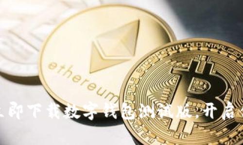 轻松拥抱未来：立即下载数字钱包测试版，开启便捷生活新篇章！