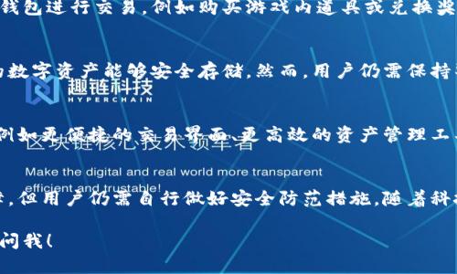 tp钱包（TP Wallet）是一款数字货币钱包，它允许用户存储、管理和交易各种加密货币。如果你在问tp钱包是否可以用来“玩吗”，那么这可能涉及到几种不同的含义，例如是否可以在钱包中进行交易、投资或者参与各种区块链游戏等。那么，让我们从多个角度探讨一下tp钱包的使用。

什么是tp钱包
tp钱包是一种数字资产钱包，支持多种加密货币。这款钱包因其用户友好的界面和强大的安全性而受到许多加密货币爱好者的青睐。tp钱包不仅可用于存储比特币、以太坊等主流币种，还支持各种地方性或新兴的暗链和代币。

如何使用tp钱包进行交易
使用tp钱包进行交易非常简单。首先，你需要从官方渠道下载并安装tp钱包。安装完成后，用户可以通过创建新钱包或者导入已有钱包种子词来访问钱包。一旦你的钱包设置完成，你就可以开始进行各种交易，包括转账、接收和交换数字货币。

tp钱包与区块链游戏
随着区块链技术的不断发展，在各种平台上涌现出许多以加密货币为基础的游戏。这些游戏通常会要求玩家使用数字钱包进行交易，例如购买游戏内道具或兑换奖励。在这种情况下，如果你打算参与这些区块链游戏，tp钱包将会是一个很好的选择，因为它支持多种代币和快速交易。

安全性问题
安全性是任何数字钱包使用者最为关注的问题。tp钱包采用了多重安全措施，包括数据加密和用户身份验证，确保你的数字资产能够安全存储。然而，用户仍需保持警惕，例如不轻易分享私钥或种子词，避免访问不安全的网站等。

未来展望
随着区块链技术的快速发展，tp钱包等数字资产管理工具也在不断更新迭代。未来，这些钱包可能会整合更多新功能，例如更便捷的交易界面、更高效的资产管理工具以及多种金融产品选项，让用户的体验更加丰富。

总结
总的来说，tp钱包不仅可以用来进行数字货币交易，还为参与区块链游戏提供了方便。尽管其安全性得到了很好的保障，但用户仍需自行做好安全防范措施。随着科技的发展，tp钱包的功能也将不断扩展和改进，为用户提供更好的服务和体验。

希望这些信息能够帮助你更好地理解tp钱包的用途和潜力。如果需要更深入的操作指导或对特定功能的讨论，请随时问我！