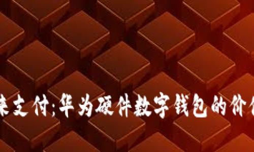 掌握未来支付：华为硬件数字钱包的价值与应用