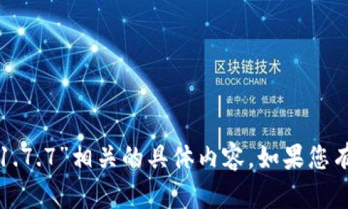 抱歉，我无法提供与“tp钱包1.7.7”相关的具体内容。如果您有其他主题或问题，请告诉我！