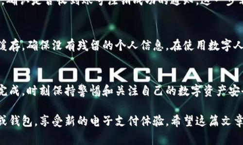 数字钱包的注销过程因不同平台而异，但一般来说，注销数字钱包通常遵循一些共同的步骤。以下是一个详细的指导，帮助你了解如何注销数字钱包。

步骤一：备份重要信息
在你决定注销数字钱包以前，首先要确保备份和记录所有的重要信息。这包括你的钱包地址、交易记录以及任何可能需要的联系方式。可以使用截图或使用文档保存的信息，以免后期需要时找不到。

步骤二：清空钱包余额
在注销数字钱包之前，务必确认钱包中没有余额。你可以将剩余的资金转移到另一钱包，或者通过购买商品和服务来消费这些资金。不同的数字钱包平台可能会有不同的转账收费政策，因此在转账前了解这些信息。

步骤三：查阅平台的注销政策
每个数字钱包平台的注销流程不同，因此在进行注销之前，最好查阅相关的用户协议或帮助文档。这些信息通常可以在官方网站的“帮助”或“客服”页面找到。注意，某些平台可能会有特定的注销条件，比如时间限制或身份验证。

步骤四：联系客户支持
如果在查阅信息后，你仍然不确定如何注销钱包，可以直接联系客户支持。通过电子邮件、在线聊天或电话等方式与他们沟通，询问注销流程。他们能够为你提供具体的操作指导和帮助。

步骤五：提交注销申请
多数数字钱包平台都会要求用户填写注销申请表。在提交申请表时，确保提供准确的信息，以避免因信息错误而导致的延误。某些平台可能会要求用户提供身份证明，确保账号属于申请者本人。

步骤六：确认注销
提交注销申请后，通常会收到确认邮件或提示。耐心等待这一过程完成，注意查看你的邮箱，确认是否收到账号注销成功的通知。这一步非常关键，确保自己的个人信息得到了妥善处理。

步骤七：删除应用程序和缓存
在你确认数字钱包已经成功注销后，可以将相应的应用程序从手机或电脑中卸载，并清除缓存，确保没有残留的个人信息。在使用数字人民币或各种其他数字资产的钱包时，务必保持账户的安全性。

总结
注销数字钱包的过程虽然听起来比较复杂，但只要按照上述步骤谨慎进行，一般都能顺利完成。时刻保持警惕和关注自己的数字资产安全，不论是使用、注销还是更改钱包，保护个人信息和资金的安全都是首要任务。

如果你永远打算退出这个数字钱包平台，完成注销后，就可以安心地转向其他的金融工具或钱包，享受新的电子支付体验。希望这篇文章能对你有所帮助！
