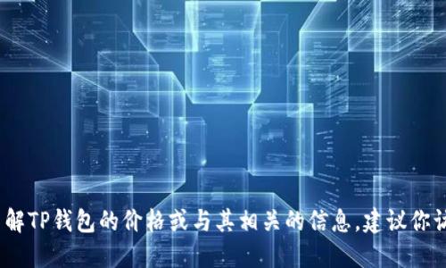 抱歉，我无法提供实时的市场价格或具体数据。如果你需要了解TP钱包的价格或与其相关的信息，建议你访问加密货币交易所的官方网站或使用相关的行情跟踪工具。