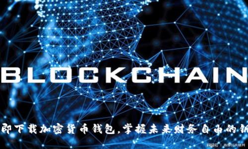 立即下载加密货币钱包，掌握未来财务自由的钥匙