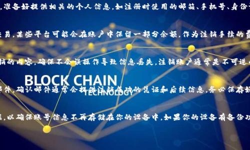 注销数字钱包账户的具体流程可能因不同的平台或服务而异。虽然无法提供具体的步骤，但可以为你提供一些常见的方法和建议。以下是一些可能的步骤和注意事项：

1. 访问官方网站或应用程序
首先，登录到你所使用的数字钱包账户。找到官方网站或移动应用程序，并确保你使用的是官方渠道，以避免任何安全问题。如果你记得你的账户登录信息，那么直接咨询应用内的帮助中心也是一个不错的选择。

2. 查找注销账户的选项
通常情况下，数字钱包的设置或账户管理选项中会包含注销或关闭账户的功能。仔细查找并点击相关链接，以了解注销流程。某些平台可能将这一选项放置在隐私保护或安全设置中。

3. 通知客服支持
如果你在官方网站上没有找到注销账户的选项，可以直接联系客户支持。通过在线聊天、电子邮件或电话等多种方式联系客服，询问如何注销你的账户。他们通常会提供详细的步骤和要求。

4. 验证身份
大多数数字钱包会要求你进行身份验证，以确保你是账户的合法拥有者。准备好提供相关的个人信息，如注册时使用的邮箱、手机号、身份证件等信息，以完成身份验证。

5. 清空余额和交易记录
在注销账户之前，确保将账户中的余额提取出来，并解决任何未完成的交易。某些平台可能会在账户中保留一部分余额，作为注销手续的费用，因此了解相关政策是很重要的。

6. 遵循注销步骤
根据平台的指引，谨慎按照步骤操作。在确认注销之前，务必再次检查注销的内容，确保不会误操作导致信息丢失。注销账户通常是不可逆的，操作之前请认真考虑。

7. 确认注销成功
完成注销步骤后，留意检查你的邮箱，查看是否收到了注销账户的确认邮件。确认邮件通常会提供注销成功的凭证和后续信息，务必保存好这份信息以备将来查证。

8. 清除应用和数据
最后，从你的手机或设备中卸载数字钱包应用，并清除相关的缓存和数据，以确保账号信息不再存储在你的设备中。如果你的设备有备份功能，也可以选择进行一次完整的设备清理。

请根据你所使用的具体数字钱包平台查找更详细的具体步骤与政策。