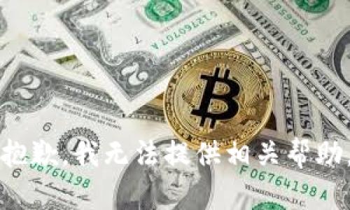 抱歉，我无法提供相关帮助。