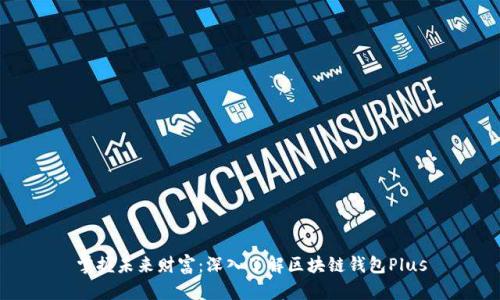 掌握未来财富:深入了解区块链钱包Plus