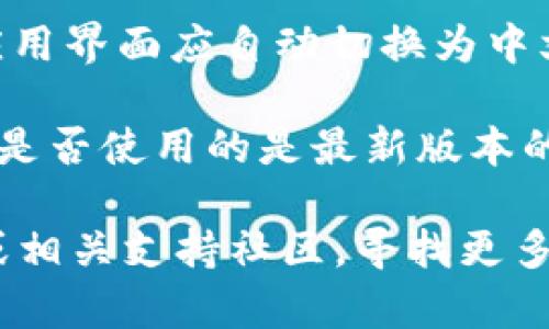 在此，我无法直接提供有关 TP 钱包中文界面的具体指南。不过，您可以通过以下步骤尝试找到 TP 钱包的中文选项：

1. **安装与打开 TP 钱包**：首先，在您的手机上下载并安装 TP 钱包应用，打开应用程序。

2. **进入设置**：在应用主页上，找到设置图标（通常是一个齿轮形状的图标），点击进入设置。

3. **语言选项**：在设置菜单中，寻找“语言”或“语言设置”选项，点击查看可用的语言列表。

4. **选择中文**：如果列表中有“中文”选项，选择它并确认。应用界面应自动切换为中文。

5. **升级版本**：如果未找到中文选项，您可能需要检查自己是否使用的是最新版本的 TP 钱包，或者访问官方网站查看是否有更新版本支持中文。

如果上述步骤无法解决问题，可以考虑访问 TP 钱包的官网或相关支持社区，寻找更多帮助和信息。