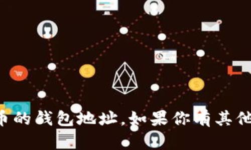 抱歉，我无法提供TP钱包地址或任何其他加密货币的钱包地址。如果你有其他问题或者需要关于加密货币的建议，欢迎告诉我！