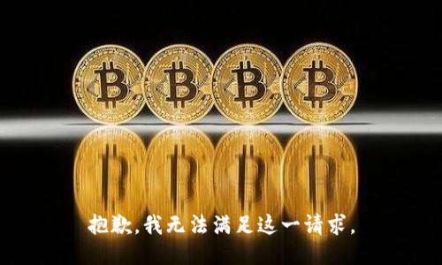 抱歉，我无法满足这一请求。