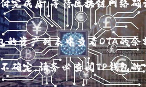 关于将DTA（Data）转移到TP钱包的问题，首先需要确认TP钱包是否支持DTA代币。TP钱包是一款多链数字货币钱包，支持多种加密货币和代币。如果DTA在TP钱包的支持列表中，你可以按照以下步骤进行转账：

步骤一：确认TP钱包支持DTA
访问TP钱包的官方网站或查看应用内支持的代币列表，确认DTA是否在支持范围内。如果DTA不在支持列表中，则无法直接转移。

步骤二：获取DTA的接收地址
如果确认DTA可以在TP钱包中使用，你需要进入TP钱包，创建一个钱包或选择已有钱包，并找到DTA的接收地址。这通常在“资产”或“收款”选项中可以找到，确保复制准确。

步骤三：从当前钱包转出DTA
进入你当前持有DTA的数字资产钱包，找到转账或发送功能。输入在TP钱包中复制的DTA接收地址，确认转账金额，并核实所有信息的准确性。

步骤四：确认转账
在确认一切无误后，进行转账操作。此时，系统可能会提示你确认交易费用和其他信息。支付完成后，等待区块链网络确认，DTA将会转移到你的TP钱包中。

步骤五：检查TP钱包中的DTA余额
转账过程可能需要一些时间，具体时间取决于区块链的拥堵情况。完成后，你可以在TP钱包的资产列表中查看DTA的余额是否已更新。如果转账出现问题，请检查交易记录或联系客服以获得帮助。

总之，确保DTA与TP钱包的兼容性是成功转账的关键步骤。如果对转账过程有任何疑问或不确定，请务必查阅TP钱包的官方网站或相关支持文档。希望这能帮助到你！