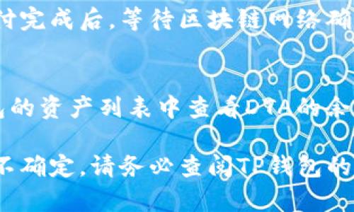 关于将DTA（Data）转移到TP钱包的问题，首先需要确认TP钱包是否支持DTA代币。TP钱包是一款多链数字货币钱包，支持多种加密货币和代币。如果DTA在TP钱包的支持列表中，你可以按照以下步骤进行转账：

步骤一：确认TP钱包支持DTA
访问TP钱包的官方网站或查看应用内支持的代币列表，确认DTA是否在支持范围内。如果DTA不在支持列表中，则无法直接转移。

步骤二：获取DTA的接收地址
如果确认DTA可以在TP钱包中使用，你需要进入TP钱包，创建一个钱包或选择已有钱包，并找到DTA的接收地址。这通常在“资产”或“收款”选项中可以找到，确保复制准确。

步骤三：从当前钱包转出DTA
进入你当前持有DTA的数字资产钱包，找到转账或发送功能。输入在TP钱包中复制的DTA接收地址，确认转账金额，并核实所有信息的准确性。

步骤四：确认转账
在确认一切无误后，进行转账操作。此时，系统可能会提示你确认交易费用和其他信息。支付完成后，等待区块链网络确认，DTA将会转移到你的TP钱包中。

步骤五：检查TP钱包中的DTA余额
转账过程可能需要一些时间，具体时间取决于区块链的拥堵情况。完成后，你可以在TP钱包的资产列表中查看DTA的余额是否已更新。如果转账出现问题，请检查交易记录或联系客服以获得帮助。

总之，确保DTA与TP钱包的兼容性是成功转账的关键步骤。如果对转账过程有任何疑问或不确定，请务必查阅TP钱包的官方网站或相关支持文档。希望这能帮助到你！