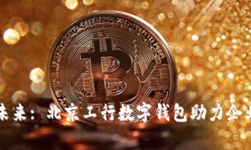 开启企业未来: 北京工行数字钱包助力企业创新发展