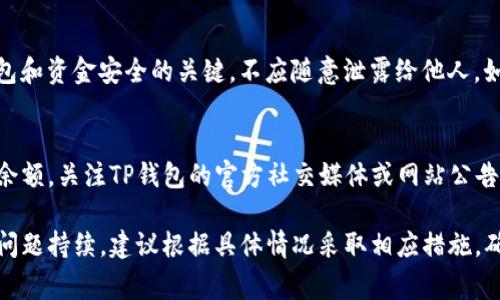 关于“TP钱包无法显示钱”的问题，可能涉及多种原因。以下是一些常见的解决方案和排查步骤，希望能帮助你找到问题所在并解决它。

1. 检查网络连接
确保你的设备连接到稳定的网络上。有时候，钱包应用无法正常显示余额可能是由于网络不稳定导致信息更新延迟。尝试使用Wi-Fi或切换到蜂窝数据，看看问题是否得到解决。

2. 更新钱包应用
确保你使用的是TP钱包的最新版本。打开应用商店，检查是否有可用的更新。如果有，及时更新应用，以获得最新的功能和修复程序。应用的旧版本可能存在bug，导致无法正确显示余额。

3. 重新启动应用
关闭TP钱包应用，并彻底退出（在多任务管理中滑掉），然后重新打开。这种方法可解决许多临时的小问题，帮助应用刷新数据。

4. 检查链网络选择
TP钱包支持多条公链。如果你在使用某个特定的代币，检查一下当前选择的链网络是否正确。例如，某些代币只有在以太坊主链或某个特定区块链上才能显示其余额。确保你选择的网络和代币是配对的。

5. 确认钱包地址正确性
如果你在转账后没有看到余额，确认你所使用的钱包地址是否正确，确保你的转账已经成功到账。可以通过区块浏览器查询转账记录，查看资金是否已经发送到钱包中。

6. 联系客服或社区支持
如果以上方法都无法解决问题，建议你联系TP钱包的官方客服或参与社区的讨论，看看是否有其他用户遇到类似问题。社区交流可能会提供你意想不到的解决方案。

7. 保护你的私钥和助记词
在解决问题的过程中，务必确保你的私钥和助记词的安全。这些信息是你的钱包和资金安全的关键，不应随意泄露给他人。如果需要重新导入钱包，请确保采取适当的安全措施。

8. 了解平台公告
有时候，TP钱包可能会进行系统维护或更新，这也可能导致短时间内无法显示余额。关注TP钱包的官方社交媒体或网站公告，了解是否有相关的临时问题。

通过以上段落步骤，可以帮助你定位和解决TP钱包无法显示余额的问题。如果问题持续，建议根据具体情况采取相应措施，确保财产的安全和钱包的正常使用。
