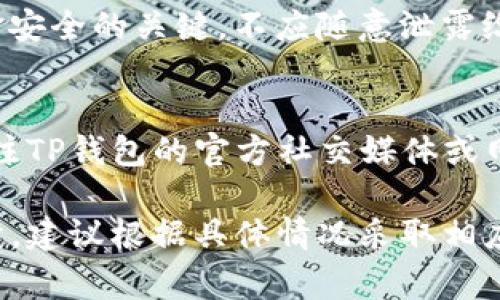 关于“TP钱包无法显示钱”的问题，可能涉及多种原因。以下是一些常见的解决方案和排查步骤，希望能帮助你找到问题所在并解决它。

1. 检查网络连接
确保你的设备连接到稳定的网络上。有时候，钱包应用无法正常显示余额可能是由于网络不稳定导致信息更新延迟。尝试使用Wi-Fi或切换到蜂窝数据，看看问题是否得到解决。

2. 更新钱包应用
确保你使用的是TP钱包的最新版本。打开应用商店，检查是否有可用的更新。如果有，及时更新应用，以获得最新的功能和修复程序。应用的旧版本可能存在bug，导致无法正确显示余额。

3. 重新启动应用
关闭TP钱包应用，并彻底退出（在多任务管理中滑掉），然后重新打开。这种方法可解决许多临时的小问题，帮助应用刷新数据。

4. 检查链网络选择
TP钱包支持多条公链。如果你在使用某个特定的代币，检查一下当前选择的链网络是否正确。例如，某些代币只有在以太坊主链或某个特定区块链上才能显示其余额。确保你选择的网络和代币是配对的。

5. 确认钱包地址正确性
如果你在转账后没有看到余额，确认你所使用的钱包地址是否正确，确保你的转账已经成功到账。可以通过区块浏览器查询转账记录，查看资金是否已经发送到钱包中。

6. 联系客服或社区支持
如果以上方法都无法解决问题，建议你联系TP钱包的官方客服或参与社区的讨论，看看是否有其他用户遇到类似问题。社区交流可能会提供你意想不到的解决方案。

7. 保护你的私钥和助记词
在解决问题的过程中，务必确保你的私钥和助记词的安全。这些信息是你的钱包和资金安全的关键，不应随意泄露给他人。如果需要重新导入钱包，请确保采取适当的安全措施。

8. 了解平台公告
有时候，TP钱包可能会进行系统维护或更新，这也可能导致短时间内无法显示余额。关注TP钱包的官方社交媒体或网站公告，了解是否有相关的临时问题。

通过以上段落步骤，可以帮助你定位和解决TP钱包无法显示余额的问题。如果问题持续，建议根据具体情况采取相应措施，确保财产的安全和钱包的正常使用。
