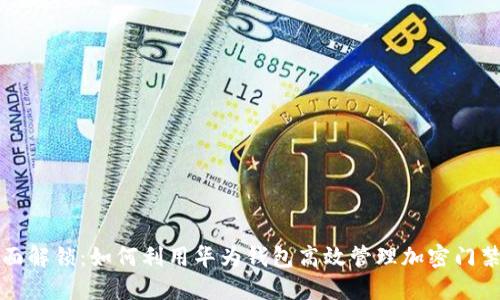 全面解锁:如何利用华为钱包高效管理加密门禁卡