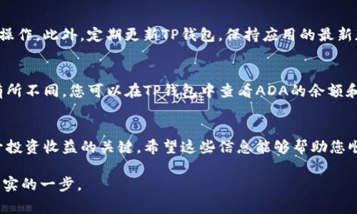 在使用TP钱包存储ADA（卡尔达诺）的过程中，用户需要了解一些基本的操作步骤和注意事项。以下是一个详细的指南，帮助您顺利将ADA存入TP钱包。

何为TP钱包及ADA
TP钱包（TokenPocket）是一个多功能的去中心化钱包，支持多种数字货币的存储与交易。ADA是卡尔达诺平台的原生加密货币，以其独特的共识机制和高度的可扩展性而备受关注。

安装TP钱包
首先，您需要在您的智能手机或电脑上安装TP钱包。您可以在各大应用商店中搜索“TokenPocket”进行下载，安装完成后，按照提示注册或导入您的钱包。

创建或导入钱包
如果您是首次使用TP钱包，可以选择创建一个新钱包。请确保备份好您的助记词，并妥善保管，以免丢失后无法恢复。如果您已经有其他钱包，并想要将其导入TP钱包，可以选择导入钱包功能，输入您的助记词或私钥。

获取ADA存储地址
在TP钱包中，找到ADA钱包的选项。此时，您将看到您的ADA存储地址。点击“接收”按钮，可以查看到您的地址和二维码。请确保复制地址时无误，因为任何错误都可能导致资产丢失。

购买ADA或从其他平台转入
ADA通常可以通过交易所购买，您需要先将法定货币或者其他加密货币转换为ADA。在交易所购买后，选择“提取”功能，输入您在TP钱包中获取的ADA存储地址，确认后进行提币。建议在进行此操作之前，适量先进行小额转账测试，确保地址无误。

安全性注意事项
在存储和管理ADA时，安全性是至关重要的。确保您所使用的网络是安全的，避免在公共Wi-Fi环境下进行任何敏感操作。此外，定期更新TP钱包，保持应用的最新版本，可以有效避免安全漏洞。

到账确认与管理
在您成功发送ADA至TP钱包后，通常在几分钟内就能在钱包中看到到账记录。但请根据网络状况，到账时间可能会有所不同。您可以在TP钱包中查看ADA的余额和交易历史，实时管理您的资产。

总结
通过上述步骤，您可以轻松将ADA存入TP钱包。随着数字资产的不断发展，合理管理和存储您的加密货币无疑是提升投资收益的关键。希望这些信息能够帮助您顺利完成ADA的存储和管理。无论您是刚入门的小白还是经验丰富的投资者，牢记安全操作，妥善保管您的数字资产。

根据市场趋势，ADA的潜力仍然巨大，学习如何安全、有效地存储和管理您的ADA将使您在未来的投资之路上迈出坚实的一步。