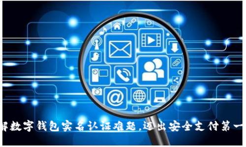 破解数字钱包实名认证难题，迈出安全支付第一步！