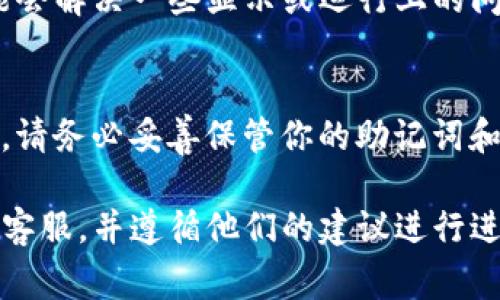 关于TP钱包，如果你遇到资产没有显示的问题，以下是一些可能的解决方法和注意事项。

检查网络连接
在使用TP钱包前，请确保你的网络连接正常。无论是使用Wi-Fi还是移动数据，稳定的网络连接是确保钱包能够正确显示资产的前提。

更新TP钱包应用
有时候，旧版本的应用可能存在bug，导致资产无法正常显示。请前往应用商店检查TP钱包是否有可用更新。及时更新应用，以获取最新的功能和修复。

检查区块链网络状态
不同区块链网络的状态可能会对资产显示产生影响。你可以访问相关区块链的浏览器网站，查看网络状况和交易确认情况。如果网络拥堵，资产可能需要更长的时间才能显示。

确认资产地址和网络类型
在TP钱包中，确保你选择了正确的资产地址和网络类型。例如，如果你在以太坊网络上，有可能会使用ERC20代币而不是其他类型的代币。确认你添加的资产是与网络相对应的，避免显示错误的问题。

查看交易记录
如果你的资产刚刚转入钱包，可能需要一些时间才能在资产列表中出现。你可以查看交易记录，以确保交易已经成功完成。如果交易显示成功但资产仍未显示，可以考虑重新启动应用。

联系客服支持
如果上述方法仍无法解决问题，可以联系TP钱包的客服支持。提供详细的信息，例如钱包地址、交易记录等，帮助他们更快定位问题所在。客服通常可以提供专业的帮助和解决方案。

重启应用或设备
有时，简单的重启即可解决临时的问题。尝试关闭TP钱包应用，然后再次打开，或者重启你的设备，看看资产是否恢复显示。

保持应用数据的清理
访问设置，清理TP钱包的缓存数据。请注意，清理缓存不会影响你的钱包安全，但可能会解决一些显示或运行上的问题。

使用助记词或私钥恢复钱包
作为最后的手段，如果你的资产依然未显示，考虑备份助记词或私钥，重新导入钱包。请务必妥善保管你的助记词和私钥，避免丢失或泄露。

通过以上步骤，你应该能够解决TP钱包资产不显示的问题。如果问题依旧，耐心联系客服，并遵循他们的建议进行进一步操作。希望你能顺利找回你的资产！