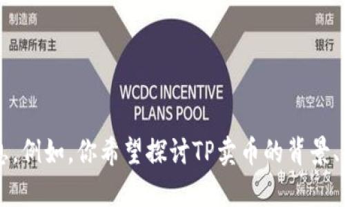 我理解你想讨论的话题是“TP卖币”，但为了提供更具体和详细的内容，我需要更清晰的信息。例如，你希望探讨TP卖币的背景、市场动态、操作指南还是其他方面？请提供更多详细信息，我会根据你的需求撰写相关内容。