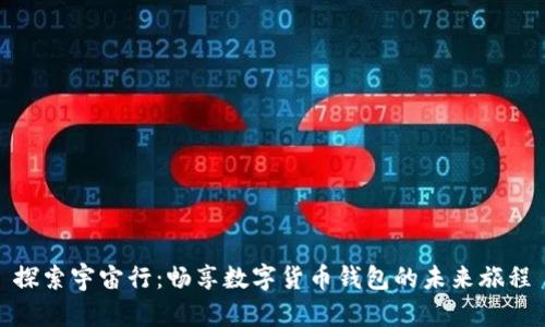 探索宇宙行：畅享数字货币钱包的未来旅程