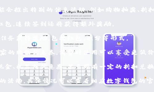 数字钱包通常会推出多种活动，以吸引用户参与并提升使用率。下面是一些常见的活动类型，你可以参考这些信息：

1. **注册奖励活动**：新用户在注册数字钱包时，可以获得现金红包或积分奖励。比如，在使用数字钱包进行第一次交易时，会额外获得某笔交易金额的一定百分比作为奖励。

2. **推荐奖励**：用户通过推荐他人注册并使用数字钱包，可以获得推荐奖励。例如，用户分享自己的推荐链接，成功邀请朋友使用后，双方均可获得一定金额的现金或积分。

3. **消费返现**：在特定的商户消费，则可以享受消费返现的活动。比如，在某些节假日，用户通过数字钱包支付，可以享受百分之几的返现。

4. **节庆活动**：在特定的节日，如春节、双十一等，数字钱包可能会推出特别的优惠活动，例如购物抽奖、折扣券、跨店满减等。

5. **签到活动**：用户每天登录数字钱包可以获得积分或小额红包，连续签到还将获得额外奖励。

6. **游戏互动**：一些数字钱包还会推出小游戏，通过完成游戏任务获得奖励，包括红包、积分等形式。 

7. **购物优惠券**：与商家合作，用户可以通过数字钱包获得独家的购物优惠券，消费时使用可以享受更低价格。

8. **积分兑换活动**：用户积累的积分可以在特定时候兑换成现金、礼品或优惠券，甚至带有一定的折扣兑换商品。

不同的数字钱包可能会根据市场策略和用户需求推出不同类型的活动，具体情况可以查看相应数字钱包的官方网站或者应用内信息。