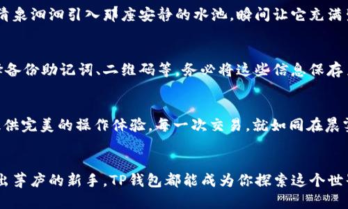   轻松连接TP钱包，畅享区块链世界！ / 
 guanjianci TP钱包, 区块链, 连接 /guanjianci 

走进TP钱包的世界
在这个数字化飞速发展的时代，区块链技术成为了我们生活中不可或缺的一部分。而TP钱包作为一款便捷安全的数字货币钱包，吸引了大量的用户。想要顺畅地连接TP钱包，就仿佛是在晨雾中的老桥上行走，稳定而又充满希望。在接下来的内容中，我们将详细探讨如何一步步连接TP钱包，让你轻松进入这个神秘而充满无限可能的区块链世界。

准备工作：下载与安装
首先，连接TP钱包的第一步就是确保你已经下载并安装了最新版本的TP钱包。你可以在各大应用商店，或者访问TP钱包的官方网站进行下载。在安装过程中，请认真阅读所有步骤，就像在撩开晨雾探寻那座古桥的秘密一样，仔细确认。

一旦安装完成，打开TP钱包的应用，欢迎你开始这段奇妙的旅程。

创建或导入钱包
在你的指尖轻轻滑动，进入TP钱包的主界面，接下来的一步决定了你的资产安全。此时你可以选择创建一个新钱包，或是导入已有钱包。如果你选择创建新钱包，就像在一片未被探索的土地上种下希望的种子，输入你所想要的安全密码，同时记得将助记词妥善保管，确保不会丢失。助记词就如同晨雾中隐约可见的花朵，记住它，才能在迷雾中找到方向。

连接到区块链网络
成功创建或导入钱包后，就要将其连接到最适合你的区块链网络。你可以选择Ethereum、BSC等多个网络。每个网络都有自己的魅力，如同各种色彩斑斓的花朵，等待你去挑选。选择后，TP钱包会自动进行网络连接，仿佛是晨雾散去后，阳光透过云层洒落大地，给你带来清晰的视野。

充币：为你的钱包注入活力
连接成功后，你可能迫不及待地想要在钱包中充入一些数字资产。你可以通过不同渠道如交易所购买，然后将资产转入你的TP钱包中。想象一下，仿佛把清泉汩汩引入那座安静的水池，瞬间让它充满生机。在这个过程中，请务必确保网络与地址的准确性，以免失去无辜的资产。每一步都如同在晨雾中探寻，保持细致与小心，确保安全。

安全与备份
一旦数字资产愈加丰盈，安全与备份则显得尤为重要，正如一位细心的园丁时刻关注着自己花园中的每一朵花。TP钱包提供了多种备份方式，你可以选择备份助记词、二维码等。务必将这些信息保存至安全的地方，就像小心翼翼地将花种子藏于温暖的土壤中，给予它们成长的土壤。

探索与交易：开启你的区块链之旅
现在，连接完成了，你的钱包中也充满了活力。尽情开始你的区块链探索之旅吧！无论是交易NFT、参与DeFi项目，还是简单地查看资产，TP钱包都能为你提供完美的操作体验。每一次交易，就如同在晨雾中前行，虽然道路曲折，却也充满期待。

结尾：一路顺风的冒险
连接TP钱包的过程，就如一场精彩的冒险，不仅能够让你收获数字资产的喜悦，也能让你领略到区块链技术的无限魅力。不论你是区块链的老手，还是初出茅庐的新手，TP钱包都能成为你探索这个世界的得力助手。在这个旅程中，愿你也能像那座在晨雾中的老桥一样，坚定不移，与时俱进，欢迎你加入到这个全新的领域！