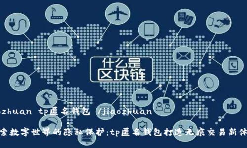 jiaozhuan tp匿名钱包 /jiaozhuan

 探索数字世界的隐私保护：tp匿名钱包打造无痕交易新体验 