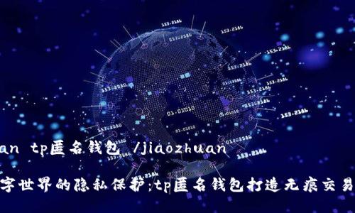 jiaozhuan tp匿名钱包 /jiaozhuan

 探索数字世界的隐私保护：tp匿名钱包打造无痕交易新体验 