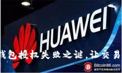 破解加密货币钱包授权失败之谜,让交易无阻畅通无阻!