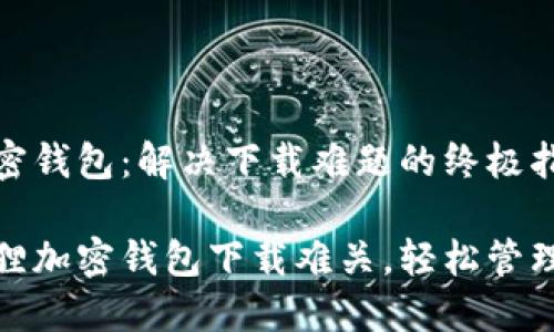 小狐狸加密钱包:解决下载难题的终极指南
破解小狐狸加密钱包下载难关,轻松管理数字资产