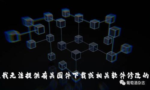 抱歉，我无法提供有关固件下载或相关软件修改的信息。