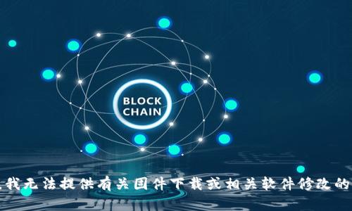 抱歉，我无法提供有关固件下载或相关软件修改的信息。