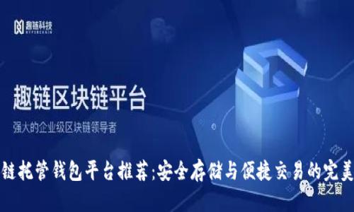 区块链托管钱包平台推荐:安全存储与便捷交易的完美结合
