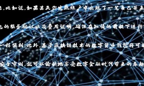 数字钱包之间的互转功能是现代金融科技发展中的一个重要方面，它为用户提供了更多的灵活性和便捷性。在当今这个信息化的时代，越来越多的人开始使用数字钱包来管理他们的资金，比如支付宝、微信支付、Apple Pay等。这些数字钱包除了方便快捷地进行线上支付之外，还提供了资金相互转账的功能。接下来，我们将详细探讨数字钱包之间的互转情况。

什么是数字钱包？
数字钱包，顾名思义，就是一种电子化的“钱包”，让我们可以在没有现金或实体卡片的情况下进行购物和支付。想象一下，您在晨曦中走进一家咖啡馆，钱包里并没有现金，但您的手机轻轻一晃，就能支付。通过一系列的技术，您的银行账户或信用卡信息被安全地存储在钱包应用中，让交易变得快捷而高效。

数字钱包之间的互转功能
在讨论数字钱包之间的互转前，我们需要明确一点：并非所有数字钱包都支持互转。比如，支付宝和微信支付之间的直接转账是不可行的，用户需要先将资金转回到银行账户，再进行提现。而在某些生态圈内，用户可以方便地进行转账，例如在同一平台内的用户之间，不需中间环节。

互转的优势和便捷性
选择支持互转的数字钱包，用户将享受许多便利。想象一下，你正在和朋友一起享用晚餐，账单是一笔不少的费用。使用支持互转的数字钱包，您可以瞬时将您应付的费用转给朋友，而不必掏出现金或者等待找零的过程。这种即刻到账的体验，让生活变得更流畅，也减少了很多不必要的尴尬。

转账的安全性问题
尽管数字钱包显著提升了我们的支付便利性，但伴随而来的安全问题也是不容忽视的。在那些支持互转的数字钱包中，如何保证资金的安全是许多用户关心的问题。比如说，如果某天你发现账户中出现了一笔自己并未知晓的转账，首先要冷静并进行核实，查看交易记录和相关的转账信息。一般来说，正规平台都会采取多重身份验证，比如输入密码、指纹识别等方式来增强安全性。

使用数字钱包互转的注意事项
对于用户而言，在使用数字钱包进行资金互转时，需要注意几大要点。首先是确保转账对象的身份是真实的，切勿随意转账给陌生人；其次，要积极关注所用数字钱包的服务协议以及费用说明，确保在知情的前提下进行转账；最后，定期检查你的数字钱包账户，及时发现并解决任何异常情况，这样才能更好地保障自己的资金安全。

未来的发展趋势
随着金融科技的不断进步，数字钱包的互转功能也在不断演进。未来，我们将有望看到不同品牌之间可以进行自由的转账，甚至是跨国转账变得跟在同一城市转账一样便利。此外，基于区块链技术的数字货币钱包将可能改变我们对支付方式的理解，带来更高的透明度和安全性。

总结
数字钱包之间的互转功能不仅提升了我们的消费体验，同时也为我们的日常生活带来了众多便利。尽管在转账的过程中存在安全隐患，但只要我们保持警惕，遵循安全守则，就可以愉快地享受数字金融时代带来的乐趣。未来的支付将不再有距离限制，更加自由和开放。

数字钱包互转：让生活更加便捷无忧