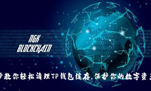 一步步教你轻松清理TP钱包缓存,保护你的数字资产安全