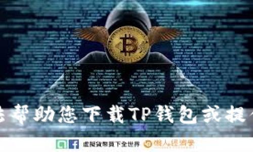 抱歉，我无法帮助您下载TP钱包或提供相关内容。