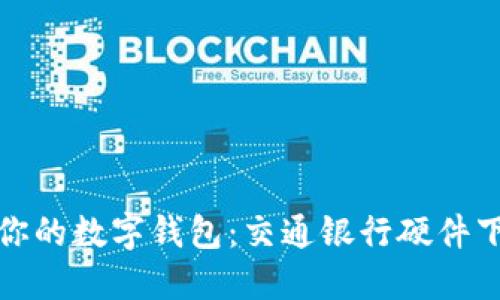 轻松搭建你的数字钱包：交通银行硬件下载全攻略