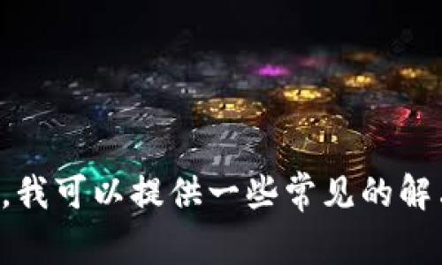 很抱歉，你的问题出现了一些技术性故障。如果你需要关于TP钱包的帮助，我可以提供一些常见的解决方案和建议。请提供更详细的信息，或者如果有其他问题也可以告诉我。
