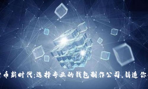 开启数字货币新时代：选择专业的钱包制作公司，铸造你的财富之路