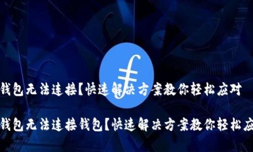 tp钱包无法连接？快速解决方案教你轻松应对

tp钱包无法连接钱包？快速解决方案教你轻松应对