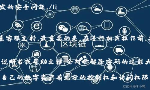 解除钱包加密密码保护的方法通常取决于你使用的钱包类型（硬件钱包、软件钱包、移动钱包等）以及你对钱包的控制权。以下是针对不同情况的一些建议：

### 确认你的钱包类型
首先，你需要确认自己使用的是哪种类型的钱包。每种钱包的加密解除方法可能会有所不同。

### 使用恢复种子
如果你的钱包有恢复种子（通常是12到24个单词），你可以通过恢复种子来解除密码保护。此过程涉及以下步骤：
ol
    li在钱包软件或硬件界面上，选择“恢复”或“导入”功能。/li
    li输入你的恢复种子。/li
    li按照系统提示重新设置新密码，完成后便可解除旧密码。/li
/ol

### 联系客服支持
如果你无法使用恢复种子，建议联系你钱包提供商的客户支持。有些钱包公司提供特定的步骤或工具来帮助用户恢复访问权限。

### 确保数据安全
在解除钱包加密密码保护前，请务必确保你的数据和资产是安全的。可以考虑以下措施：
ul
    li在解除密码前备份你的钱包数据。/li
    li确保你在执行操作时处于安全的网络环境下。/li
    li尽量使用官方软件或工具，避免第三方软件可能引发的安全问题。/li
/ul

### 快速总结
解除钱包的加密密码保护可能需要用到恢复种子或者联系客服支持。最重要的是，在进行相关操作前，要确保敏感信息的安全性，避免落入不法分子之手。

### 其他注意事项
有些钱包可能会有特殊的解除步骤，了解这些厂商提供的说明书或帮助文档，会对你解除密码的过程大有帮助。有时，值得考虑使用多重认证手段以增加安全性。

以上步骤可以帮助你解除钱包的加密密码保护，确保你对自己的数字资产有充分的控制权和访问权限。