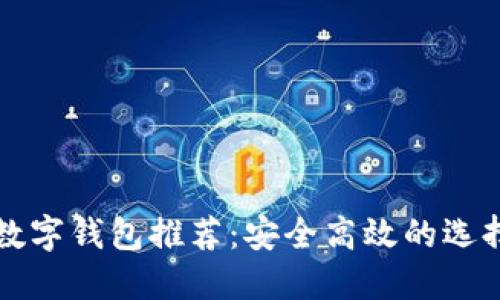 2023年必备数字钱包推荐：安全高效的选择赶紧来了解！