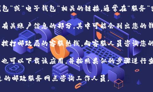 要查询邮政数字钱包的编码，您可以按照以下步骤进行操作：

1. **访问邮政局官网**：首先，打开您所在国家或地区的邮政局官方网站。在中国，可以访问中国邮政的官方网站。

2. **登录账户**：如果您已经注册了邮政数字钱包，登录您的账户。如果您还没有账户，您可能需要注册一个。

3. **查找数字钱包部分**：在网站的导航栏中查找“数字钱包”或“电子钱包”相关的链接，通常在“服务”或“个人业务”栏目下。

4. **查询编码**：在数字钱包的管理页面，您应该可以找到有关账户信息的部分，其中可能会列出您的钱包编码。一些网站也可能提供查询订单或账户信息的功能。

5. **联系客服**：如果在网站上找不到相关信息，可以考虑拨打邮政局的客服热线，向客服人员咨询您的数字钱包编码。

6. **使用手机应用**：如果邮政局有官方手机应用程序，您也可以下载该应用，并按照类似的步骤进行查询。

如果以上步骤仍然无法解决您的问题，建议您亲自前往附近的邮政服务网点咨询工作人员。
