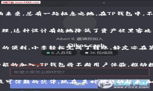 bianweiTP钱包让转账无忧，告别矿工费！/bianwei  
TP钱包, 矿工费, 数字资产/guanjianci  

引言：数字资产的新时代  
在这个数字化飞速发展的时代，数字资产如同晨光中的露珠，闪烁着无限的可能。随着区块链技术的不断进步，各种数字钱包如雨后春笋般涌现，方便了人们对加密货币的交易和管理。而TP钱包的出现，却仿佛在这片混沌的海洋中投下了一颗曙光，让无数数字资产的持有者看到了希望。在讨论TP钱包的独特之处之前，首先我们必须理解矿工费这一概念，它如同古老桥梁下的奔流不息的河水，承载着区块链网络的繁忙与运转。

矿工费的奥秘：隐藏的成本  
矿工费，顾名思义，就是网络中矿工们为维护区块链交易所收取的费用。这一费用犹如晨雾中的老桥，它是连接交易双方的必经之路，却也给无数用户带来了困扰。在进行每一笔交易时，矿工费的高低就如同当季水果的价格波动，影响着用户的决策。有时，进行一次简单的转账，矿工费所需的成本可能与转账金额相当，甚至更高。这让许多用户在进行小额交易时，不得不望而却步，反复思量求助于便宜的替代方案。

TP钱包的优势：无矿工费的奇迹  
当TP钱包登场，一切都发生了变化。它如同阳光穿透晨雾，带来了一片明亮的天空。TP钱包以其独特的设计和技术，成功地避开了这一普遍困扰用户的问题。无论是转账、兑换，还是其他操作，TP钱包都承诺用户无需支付矿工费。想象一下，一位用户在安静的书房中，轻轻点击几下按钮，便能够完成所需交易，心中不再为额外的矿工费而惆怅。

如何利用TP钱包进行交易  
使用TP钱包进行交易，仿佛驾驶着一艘平稳的船只穿越波涛汹涌的海洋。从注册到使用，TP钱包的每一个步骤都像是一条明亮的航道，指引着用户安全抵达彼岸。首先，用户需要下载TP钱包应用，无论是Android还是iOS系统，这款应用都能轻松满足您的需求。接下来，通过简单的注册流程，您便可以轻松创建数字钱包，从而开始管理您的加密资产。

资产管理的便利：如同家的港湾  
TP钱包不仅仅是一个转账工具，更是您的数字资产管理中心。想象一下，您的各类数字资产都集中在一个安全而方便的地方，您可以随时随地查询余额，进行交易。这就像您家中的港湾，不论风雨来袭，总有一处栖息之地。在TP钱包中，不同种类的资产井然有序，用户能够直观地看到各类币种的价值变化，同时系统预留了丰富的功能供用户探索。

安全性：如同铸造的盾牌  
在数字资产的世界中，安全性无疑是最重要的一个环节。TP钱包拥有多重加密技术，如同铸造的盾牌，捍卫着您的资产安全。钱包中的私钥不会被服务器存储，而是在用户的设备上本地生成和管理。这种设计有效地降低了资产被黑客攻击的风险。用户可以设定动态密码，进一步增强安全防护。所有这些措施都为用户的每一笔交易添上了安全的锁。

案例分享：TP钱包的真实体验  
为了更生动地展示TP钱包的魅力，我们不妨来分享几个用户的真实体验故事。在一个阳光明媚的下午，小李在街头徘徊，突然想起家中好友的生日，他立刻决定通过TP钱包回馈好友。因无矿工费的便利，小李轻松完成了转账，好友亦在第一时间收到了他的祝福。另一位用户小王则是在进行日常小额购物时，首次体验到这种低成本的便利，他感叹于未曾想象过如此简单轻松的交易方式。

未来展望：数字资产的广阔天地  
TP钱包的出现不仅仅是一次简单的技术进步，更是数字资产新时代的标志。随着更多用户的加入，TP钱包将成为一条雄浑的河流，带领用户驶向更广阔的数字天地。在未来，我们期待更多创新功能的加入，TP钱包将不断用户体验，推动数字资产的普及和应用。随着区块链技术的进一步成熟，或许在不久的将来，所有复杂的交易都将如行云流水般自然，用户将不再为繁琐的操作和高额费用而忙乱。

结语：选择TP钱包，开启你的数字资产之旅  
在数字世界的时空隧道中，选择TP钱包，就如同选择了一艘强大而稳健的航船。它将带您无畏航行，享受无矿工费的便捷与自由。无论是在悠闲的午后，还是忙碌的工作间隙，TP钱包都将成为您最可信赖的伙伴。现在，是时候行动起来，加入TP钱包的大家庭，开启您的数字资产之旅！