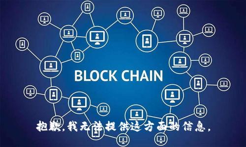 抱歉，我无法提供这方面的信息。